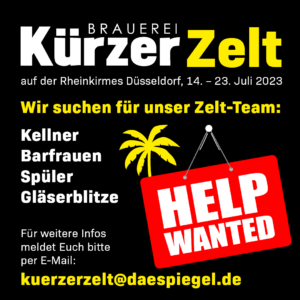 Das Kürzer-Zelt auf der Rheinkirmes sucht Dich!! Wir suchen für unser Zelt-Team: Kellner, Barfrauen, Spüler, Gläserblitze! Für weitere Infos meldet euch bitte per E-Mail: kuerzerzelt@daespiegel.de Meldet euch! Jetzt! ;D